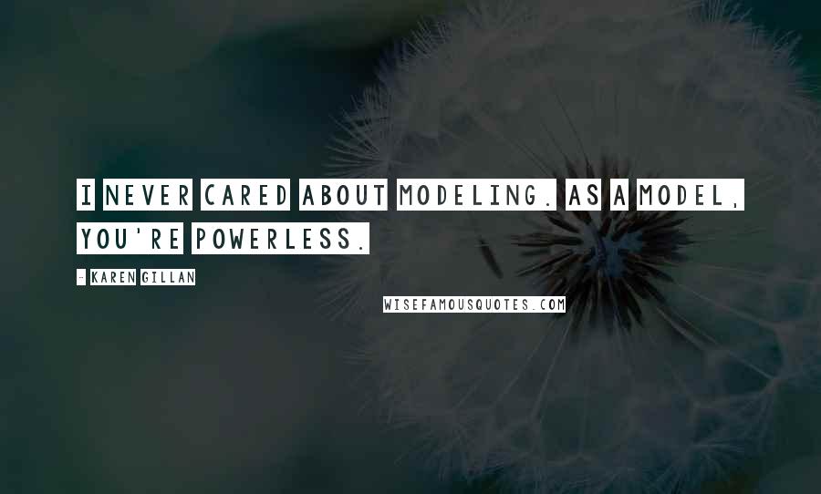 Karen Gillan Quotes: I never cared about modeling. As a model, you're powerless.