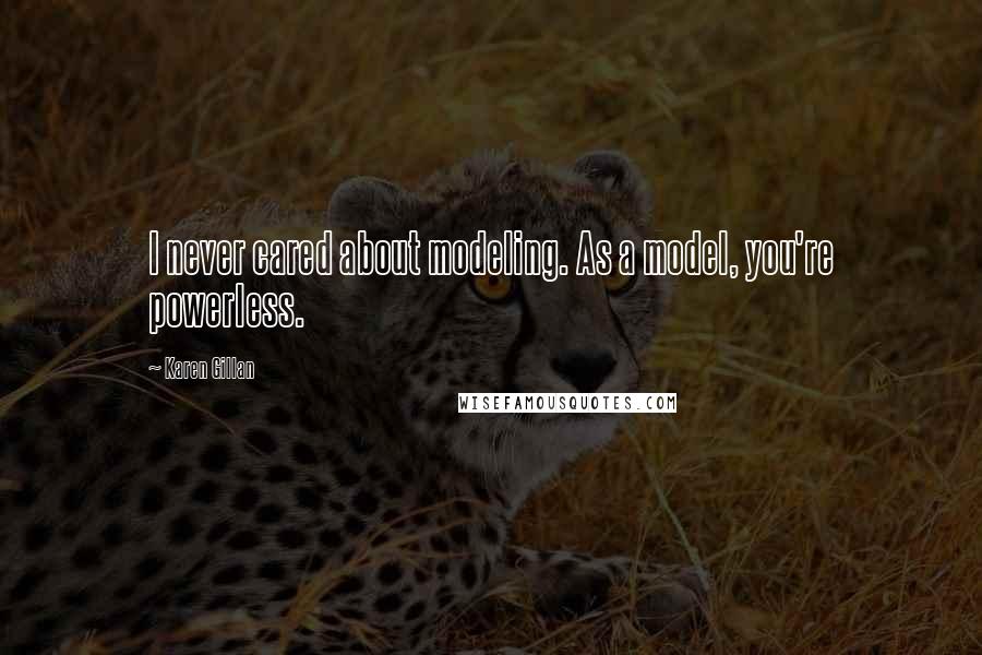 Karen Gillan Quotes: I never cared about modeling. As a model, you're powerless.