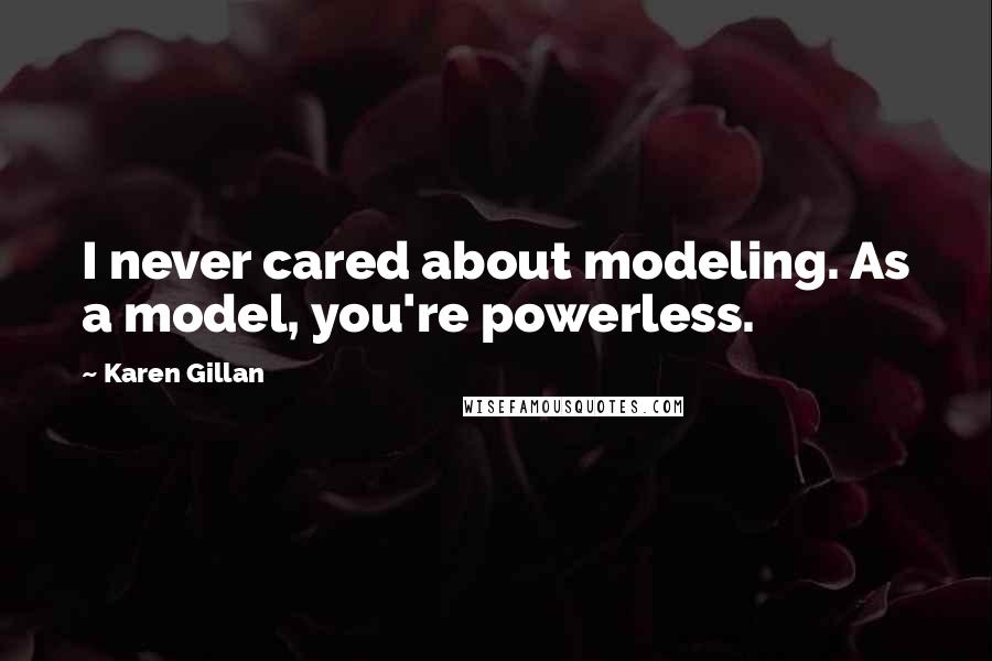 Karen Gillan Quotes: I never cared about modeling. As a model, you're powerless.