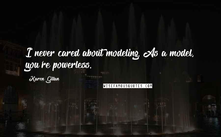 Karen Gillan Quotes: I never cared about modeling. As a model, you're powerless.