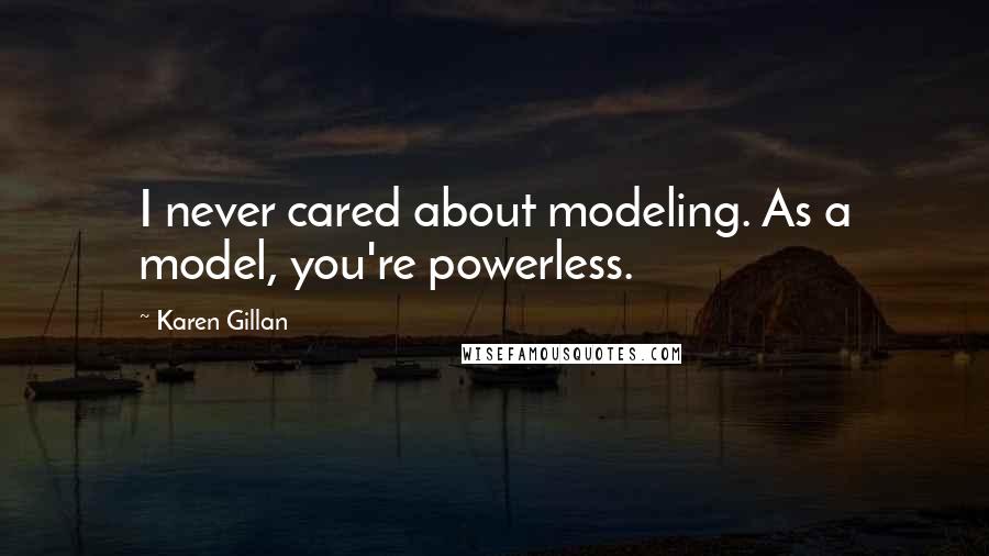 Karen Gillan Quotes: I never cared about modeling. As a model, you're powerless.