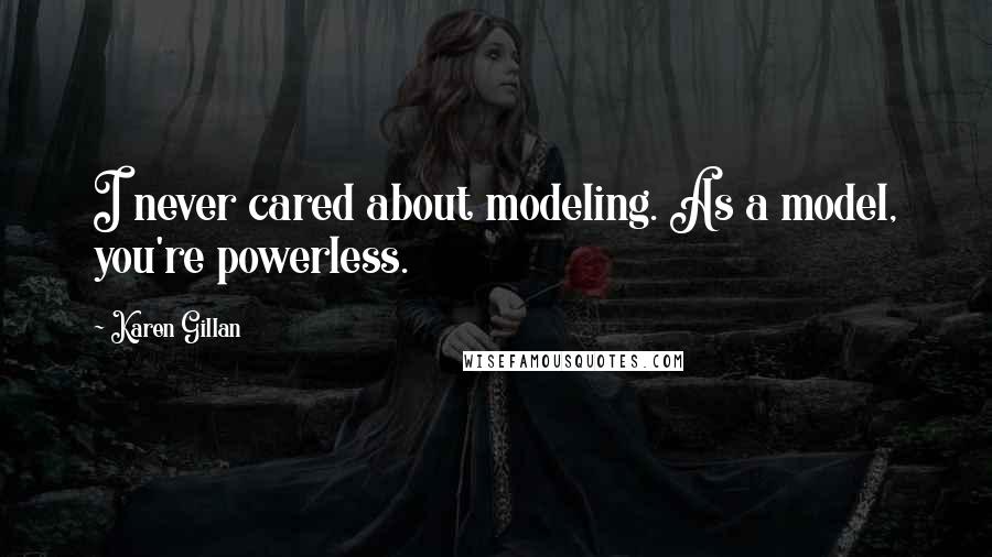 Karen Gillan Quotes: I never cared about modeling. As a model, you're powerless.