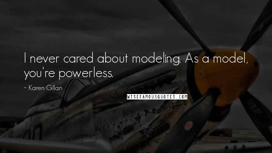 Karen Gillan Quotes: I never cared about modeling. As a model, you're powerless.