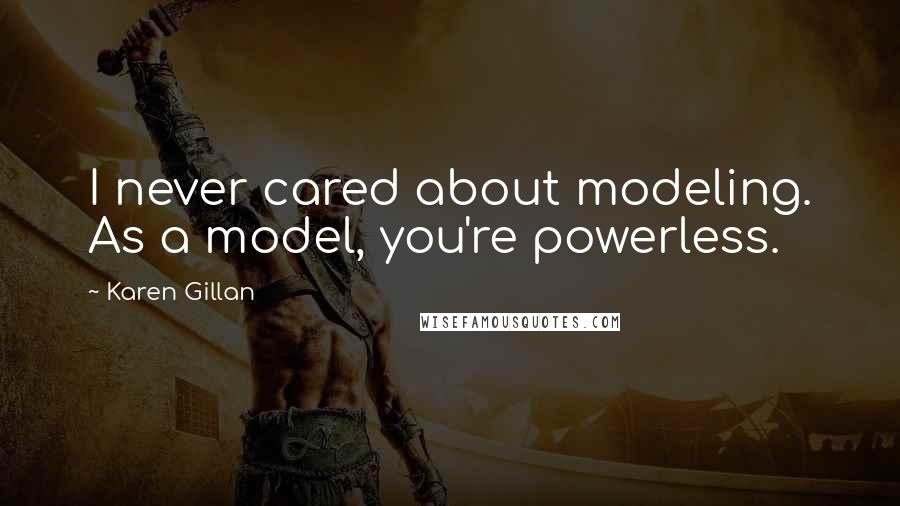 Karen Gillan Quotes: I never cared about modeling. As a model, you're powerless.