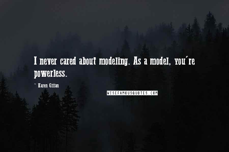 Karen Gillan Quotes: I never cared about modeling. As a model, you're powerless.