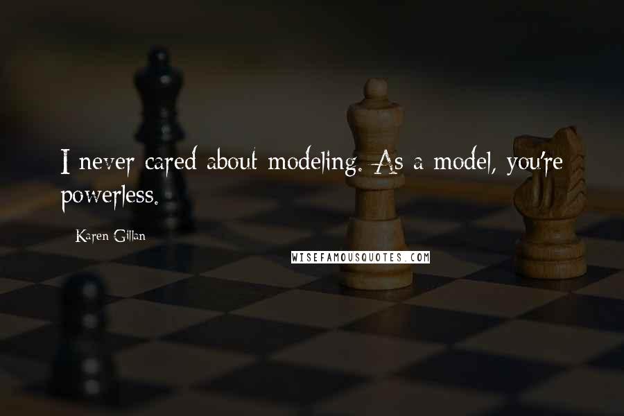 Karen Gillan Quotes: I never cared about modeling. As a model, you're powerless.