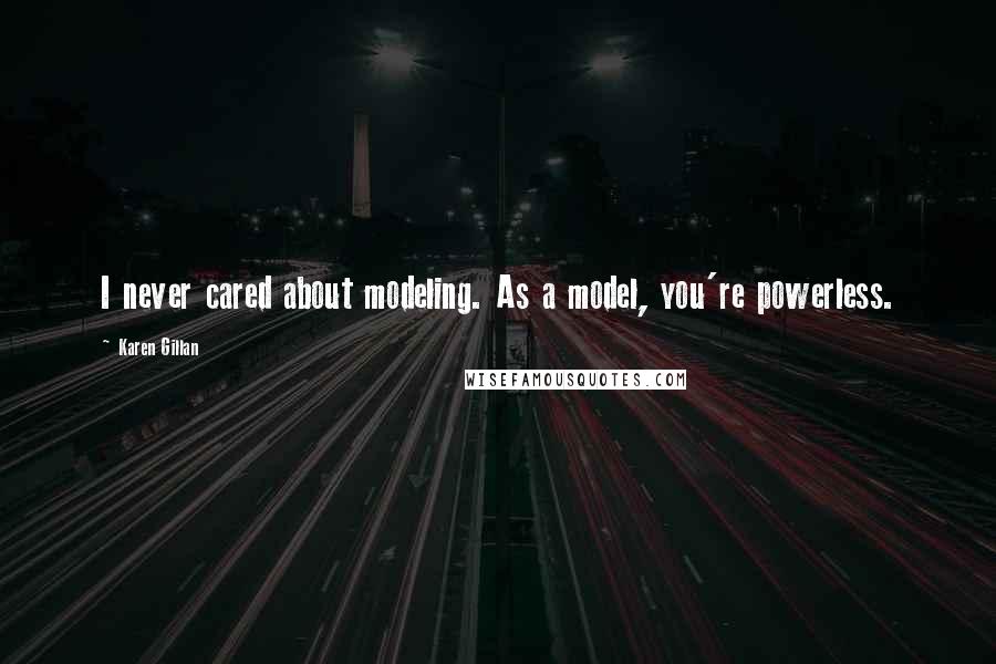 Karen Gillan Quotes: I never cared about modeling. As a model, you're powerless.