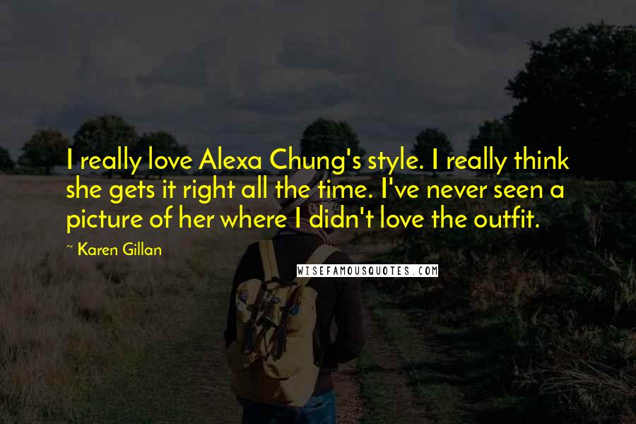 Karen Gillan Quotes: I really love Alexa Chung's style. I really think she gets it right all the time. I've never seen a picture of her where I didn't love the outfit.