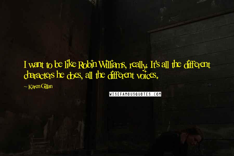 Karen Gillan Quotes: I want to be like Robin Williams, really. It's all the different characters he does, all the different voices.