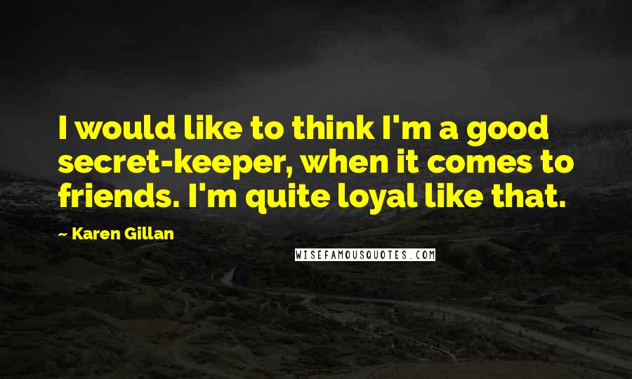 Karen Gillan Quotes: I would like to think I'm a good secret-keeper, when it comes to friends. I'm quite loyal like that.