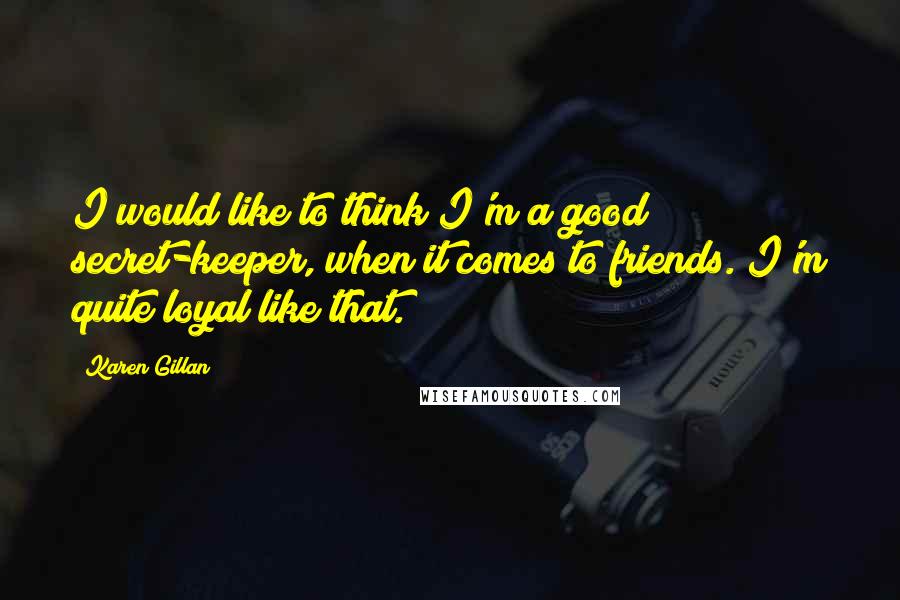 Karen Gillan Quotes: I would like to think I'm a good secret-keeper, when it comes to friends. I'm quite loyal like that.