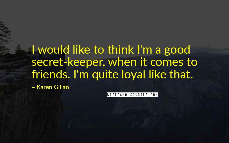 Karen Gillan Quotes: I would like to think I'm a good secret-keeper, when it comes to friends. I'm quite loyal like that.