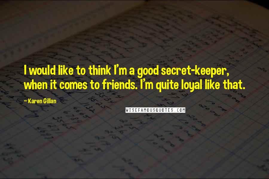 Karen Gillan Quotes: I would like to think I'm a good secret-keeper, when it comes to friends. I'm quite loyal like that.