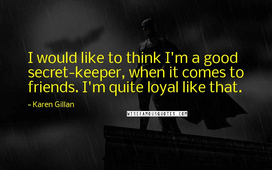 Karen Gillan Quotes: I would like to think I'm a good secret-keeper, when it comes to friends. I'm quite loyal like that.