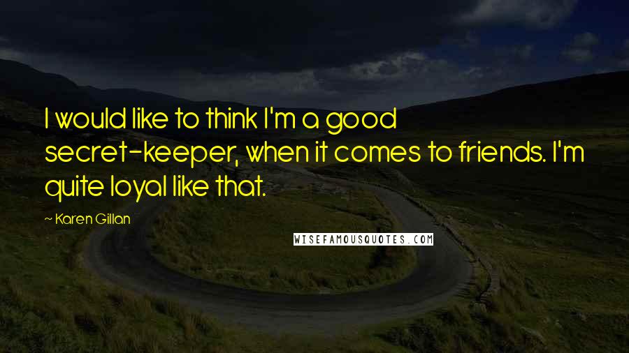 Karen Gillan Quotes: I would like to think I'm a good secret-keeper, when it comes to friends. I'm quite loyal like that.