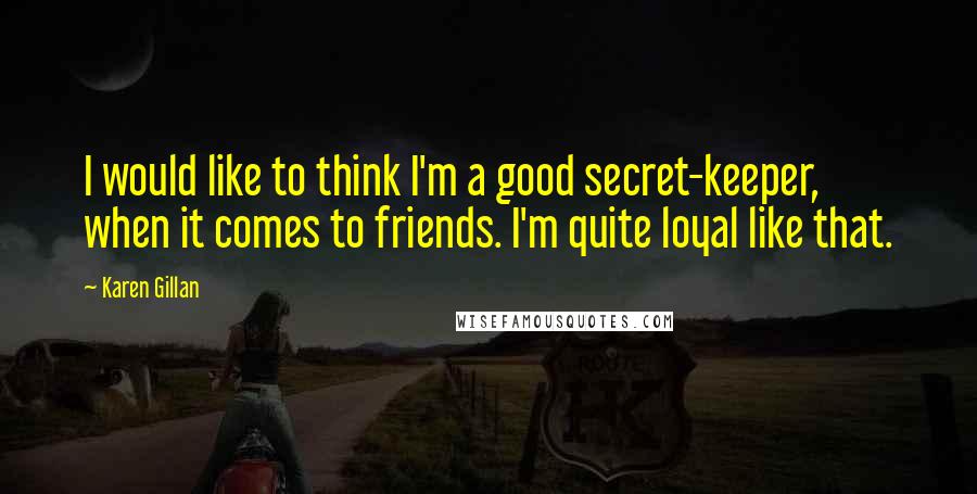 Karen Gillan Quotes: I would like to think I'm a good secret-keeper, when it comes to friends. I'm quite loyal like that.