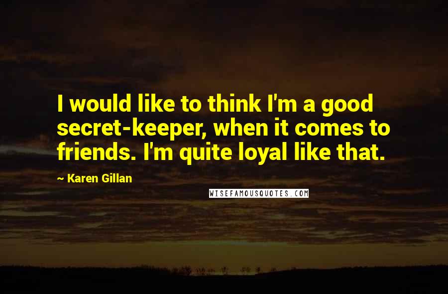 Karen Gillan Quotes: I would like to think I'm a good secret-keeper, when it comes to friends. I'm quite loyal like that.