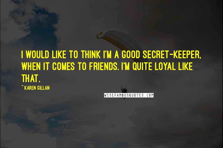 Karen Gillan Quotes: I would like to think I'm a good secret-keeper, when it comes to friends. I'm quite loyal like that.