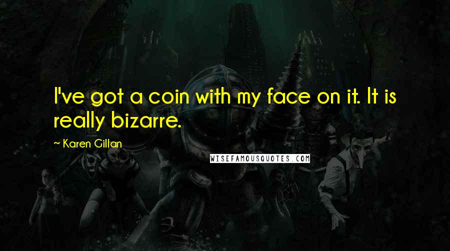 Karen Gillan Quotes: I've got a coin with my face on it. It is really bizarre.