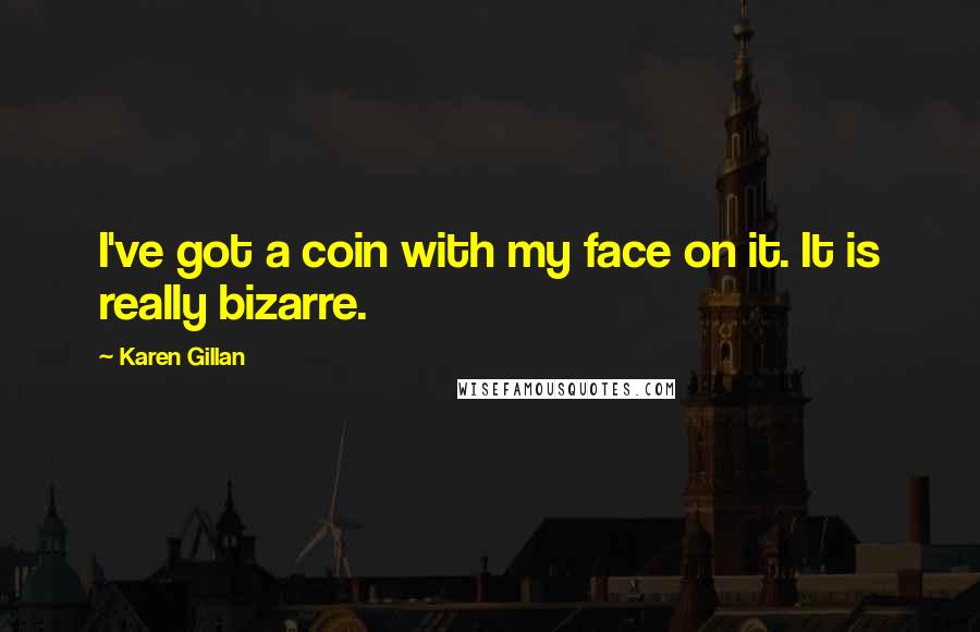 Karen Gillan Quotes: I've got a coin with my face on it. It is really bizarre.