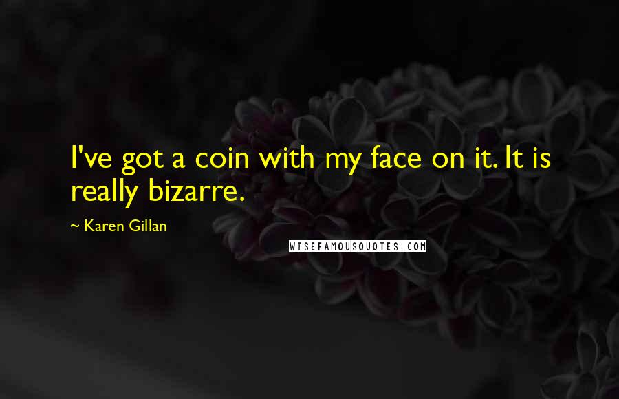 Karen Gillan Quotes: I've got a coin with my face on it. It is really bizarre.