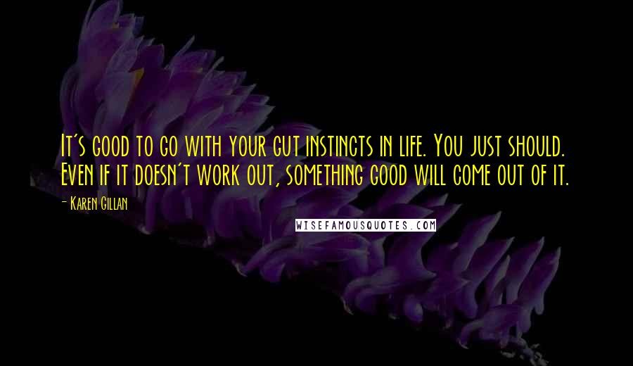 Karen Gillan Quotes: It's good to go with your gut instincts in life. You just should. Even if it doesn't work out, something good will come out of it.