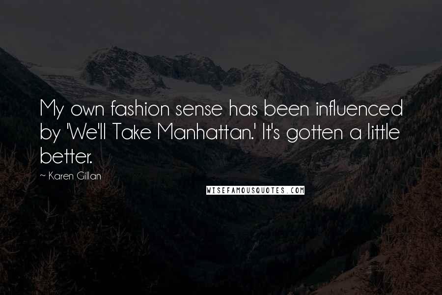 Karen Gillan Quotes: My own fashion sense has been influenced by 'We'll Take Manhattan.' It's gotten a little better.