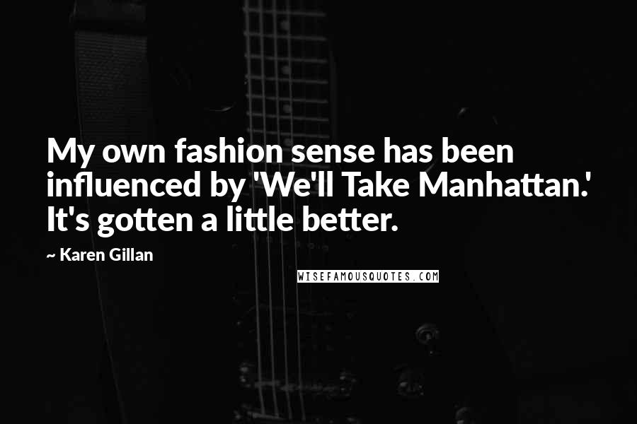 Karen Gillan Quotes: My own fashion sense has been influenced by 'We'll Take Manhattan.' It's gotten a little better.