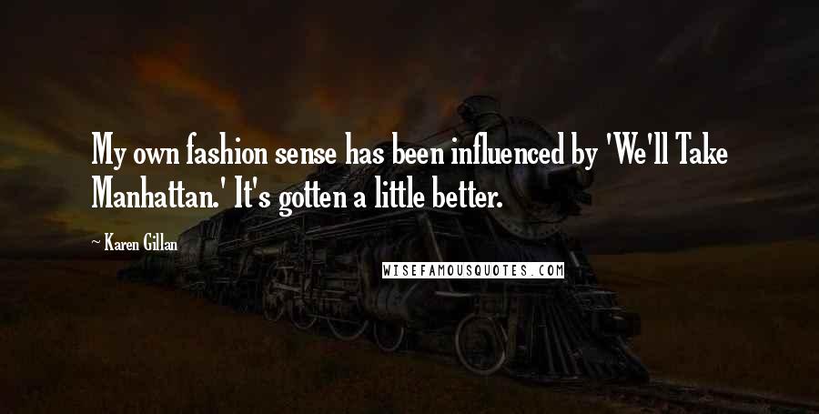 Karen Gillan Quotes: My own fashion sense has been influenced by 'We'll Take Manhattan.' It's gotten a little better.