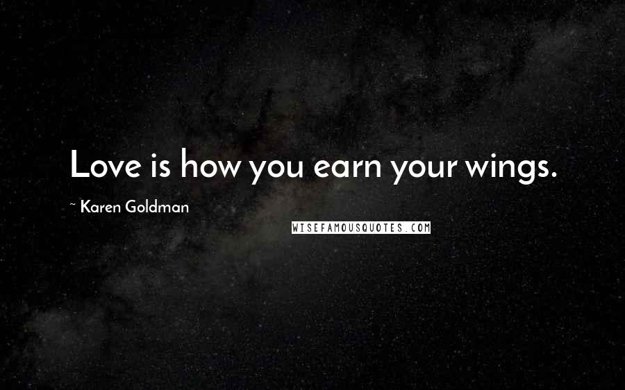 Karen Goldman Quotes: Love is how you earn your wings.