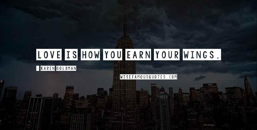 Karen Goldman Quotes: Love is how you earn your wings.