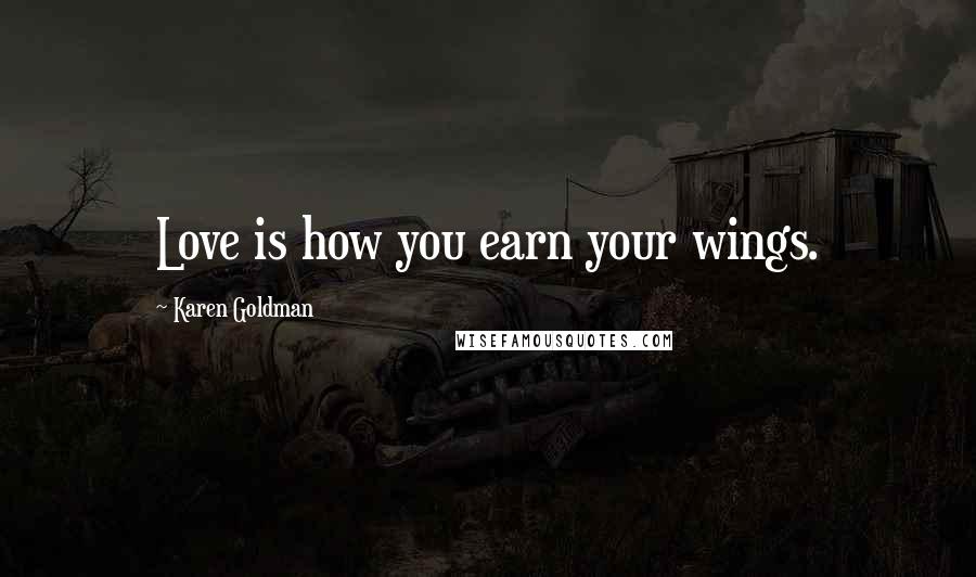 Karen Goldman Quotes: Love is how you earn your wings.