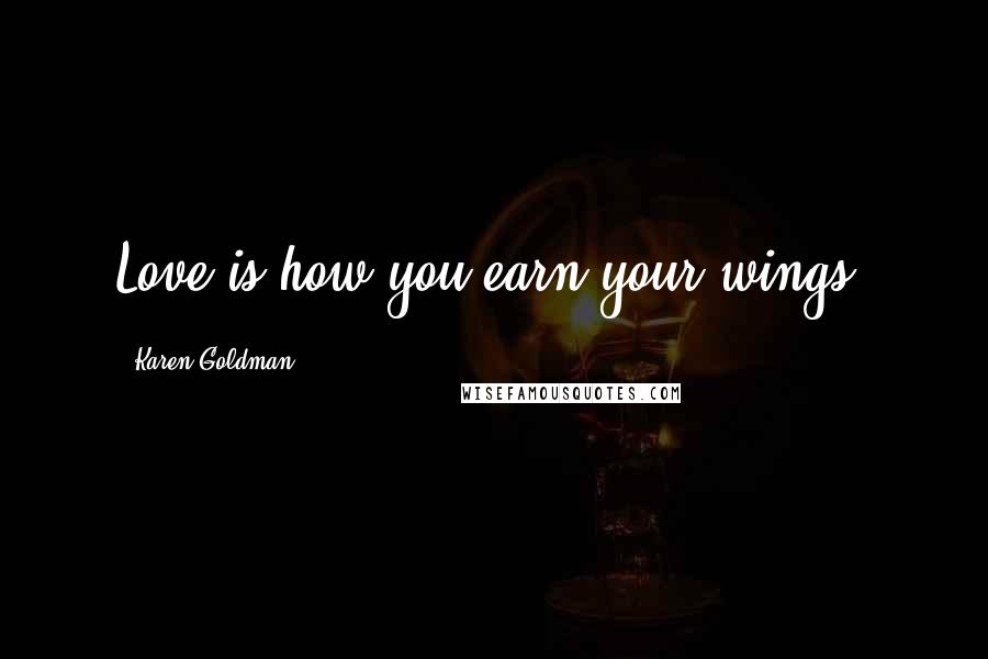 Karen Goldman Quotes: Love is how you earn your wings.