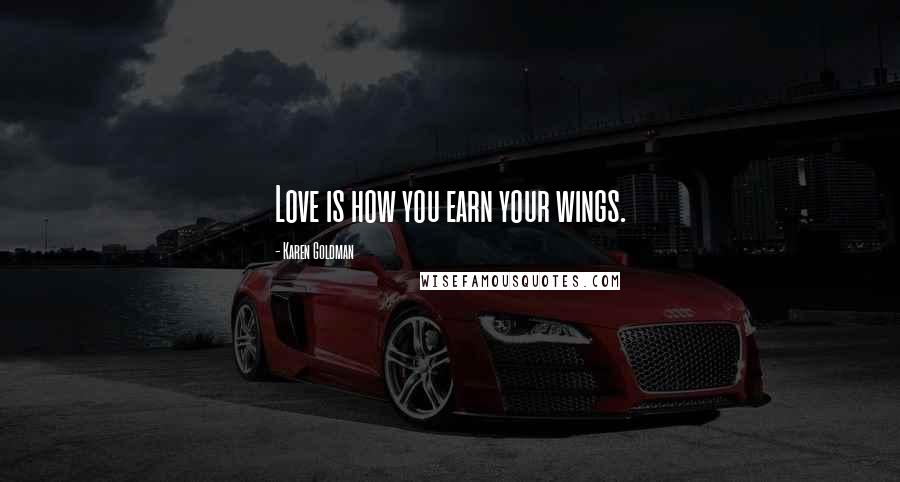 Karen Goldman Quotes: Love is how you earn your wings.