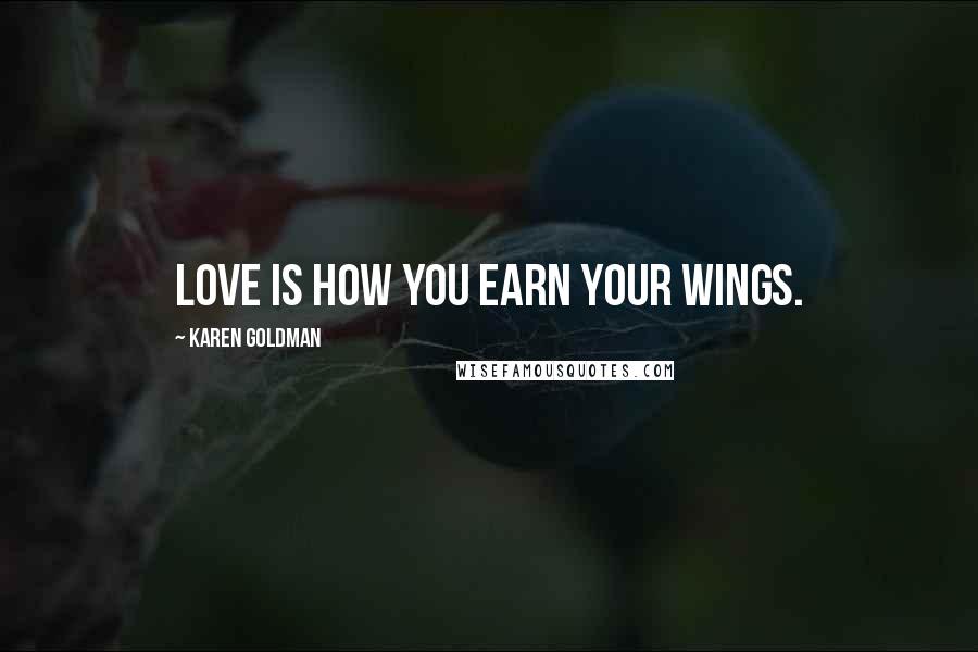 Karen Goldman Quotes: Love is how you earn your wings.