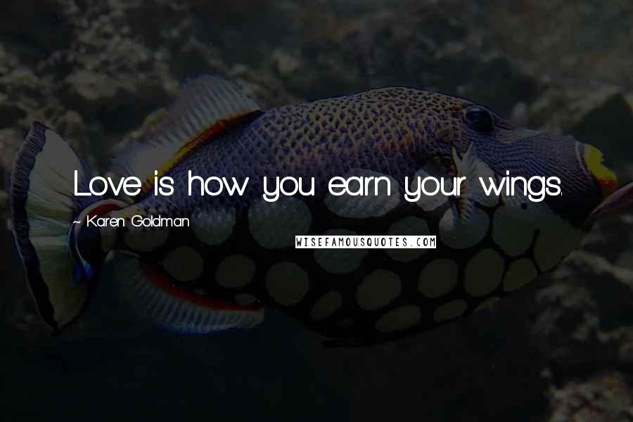 Karen Goldman Quotes: Love is how you earn your wings.