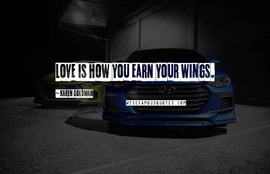 Karen Goldman Quotes: Love is how you earn your wings.