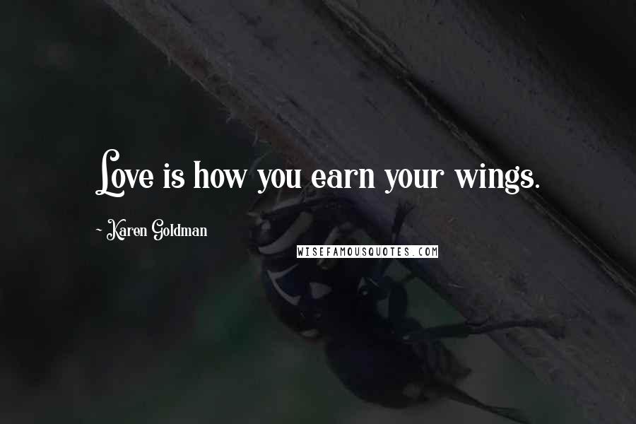 Karen Goldman Quotes: Love is how you earn your wings.