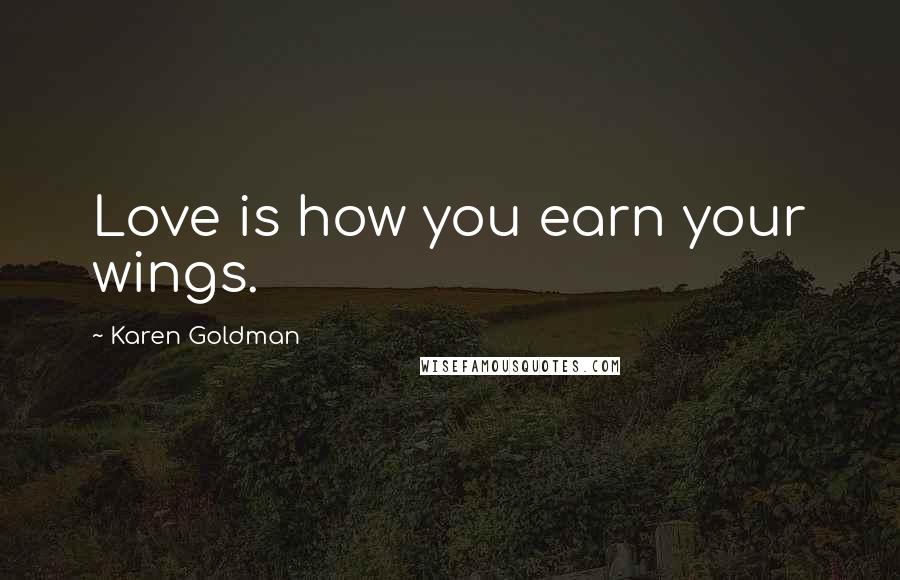 Karen Goldman Quotes: Love is how you earn your wings.