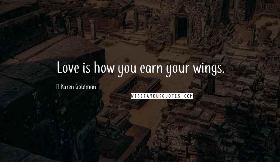 Karen Goldman Quotes: Love is how you earn your wings.