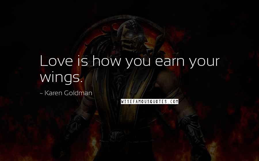 Karen Goldman Quotes: Love is how you earn your wings.