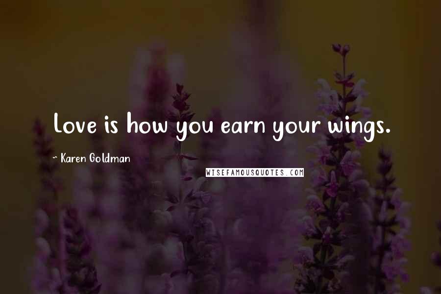 Karen Goldman Quotes: Love is how you earn your wings.