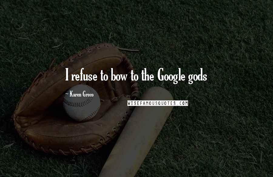 Karen Greco Quotes: I refuse to bow to the Google gods