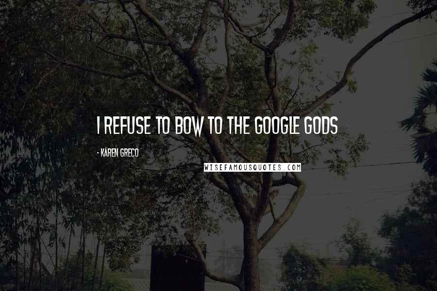 Karen Greco Quotes: I refuse to bow to the Google gods