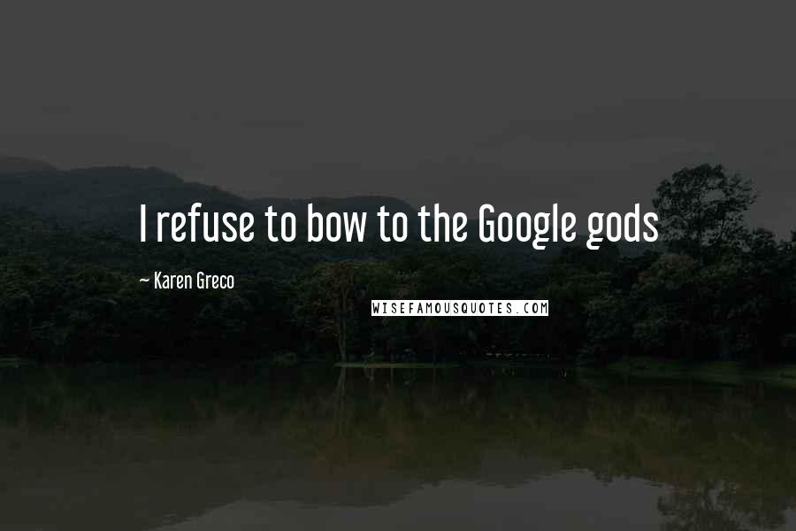 Karen Greco Quotes: I refuse to bow to the Google gods