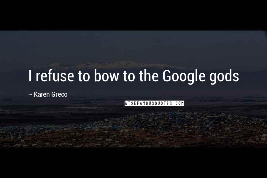 Karen Greco Quotes: I refuse to bow to the Google gods