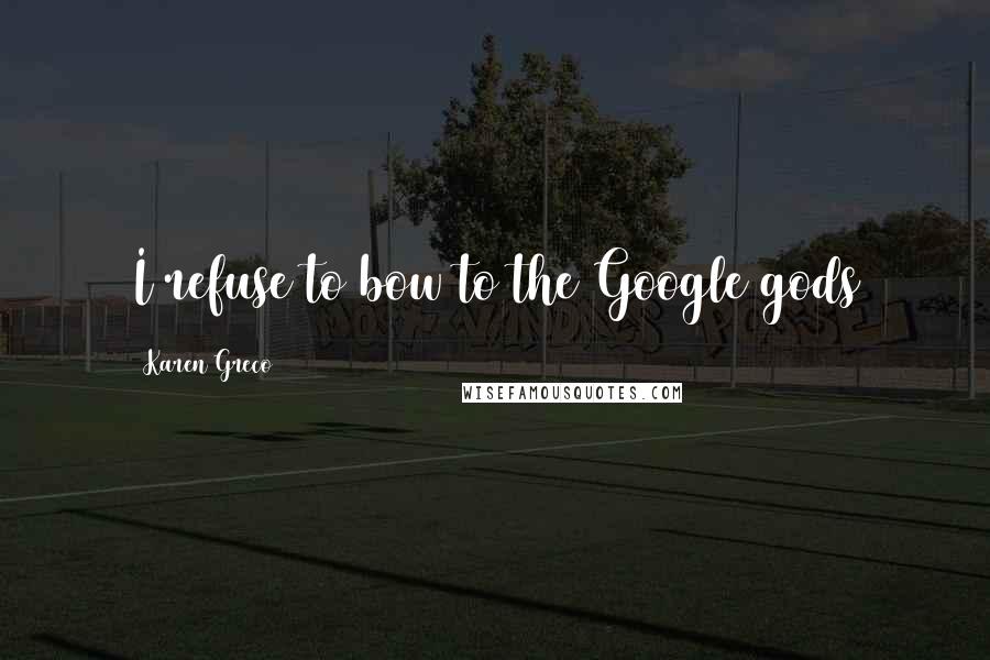 Karen Greco Quotes: I refuse to bow to the Google gods