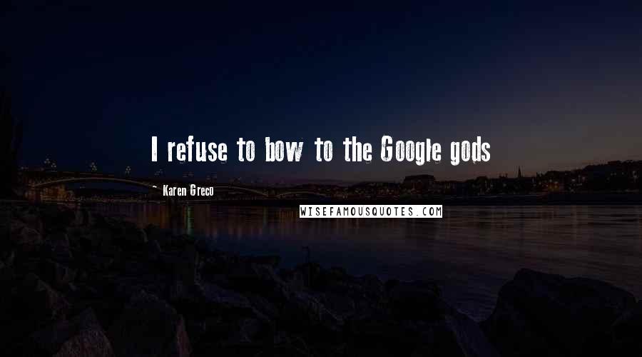 Karen Greco Quotes: I refuse to bow to the Google gods