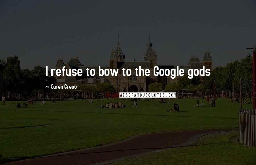 Karen Greco Quotes: I refuse to bow to the Google gods