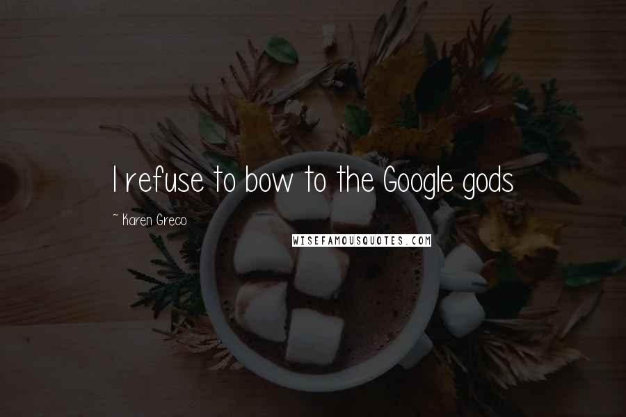 Karen Greco Quotes: I refuse to bow to the Google gods